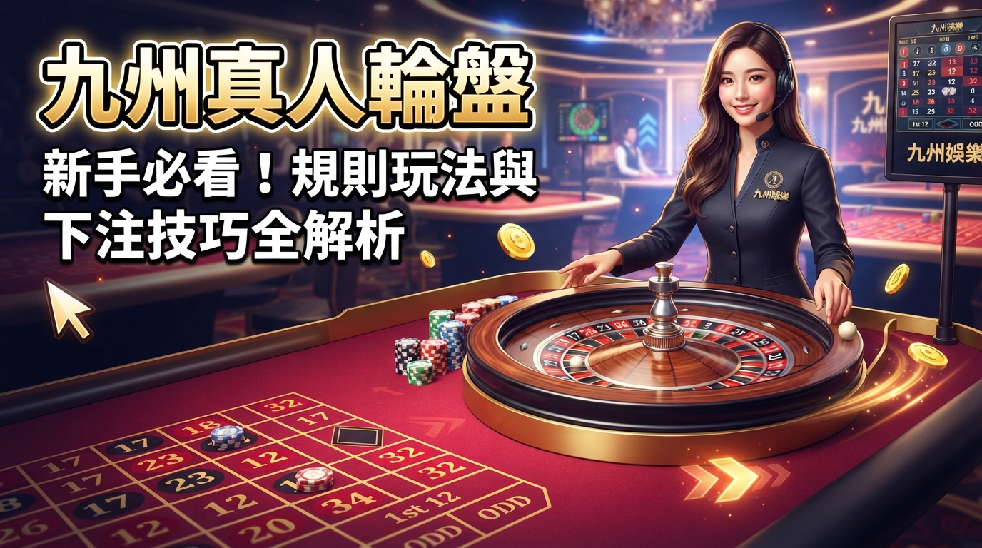 九州真人輪盤新手必看！規則玩法與下注技巧全解析