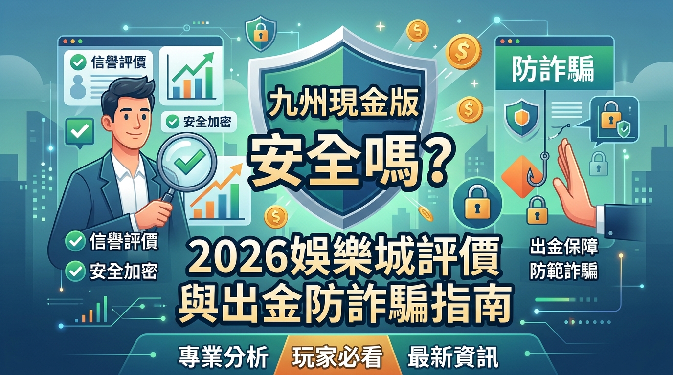 九州現金版安全嗎？2026娛樂城評價與出金防詐騙指南